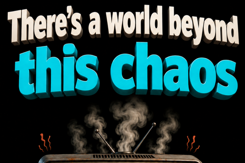 There's a world beyond this chaos - PR NOW!