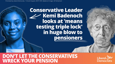 An image showing a smiling Kemi Badenoch and a sad elderly lady that reads 'conservative leader Kemi Badenoch looks at 'means testing triple lock' in huge blow to pensioners. Don't let the Conservatives wreck your pension with the Liberal Democrats logo.